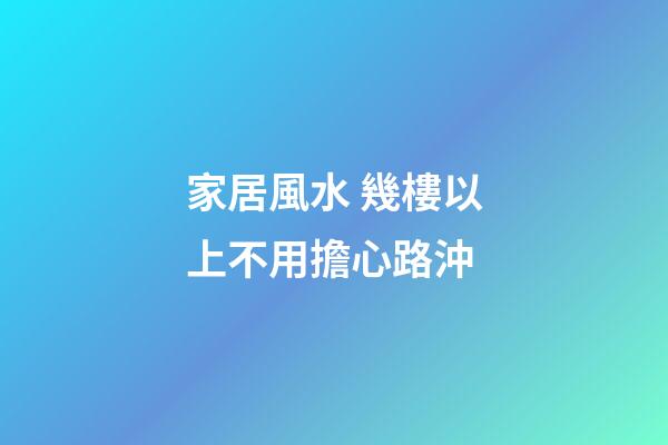 家居風水 幾樓以上不用擔心路沖